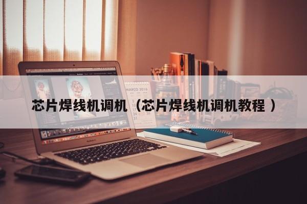芯片焊線機調機（芯片焊線機調機教程 ）
